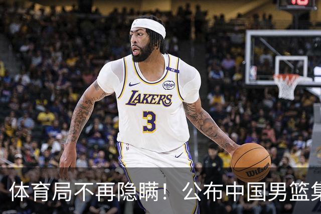 体育局不再隐瞒！公布中国男篮集训备战经费，难怪全员要求写总结