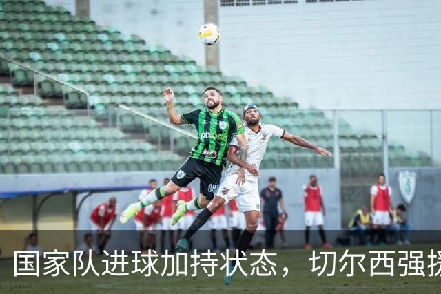 国家队进球加持状态，切尔西强援无缝融入，罗杰斯亮眼表现可持续