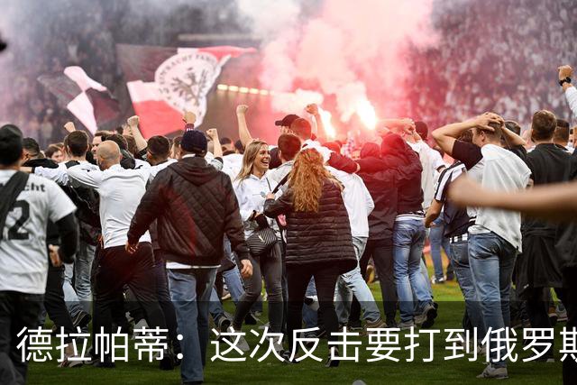 德拉帕蒂：这次反击要打到俄罗斯军事、政治当局崩溃