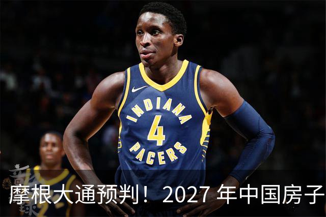 摩根大通预判！2027 年中国房子供应减少 30%，房价或正式迎拐点
