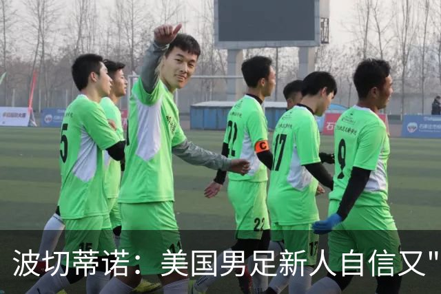 波切蒂诺：美国男足新人自信又"傲慢"，场下谦逊