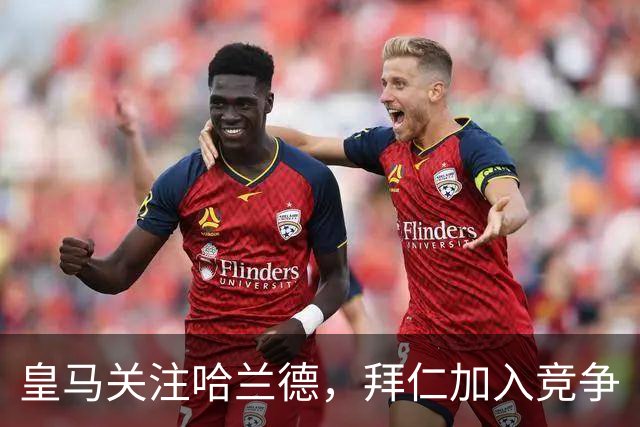 皇马关注哈兰德，拜仁加入竞争