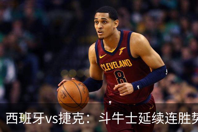 西班牙vs捷克：斗牛士延续连胜势头，捷克客场迎来硬仗
