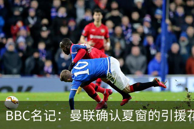 BBC名记：曼联确认夏窗的引援花费比官宣时多了3870万镑，这笔钱不知去向